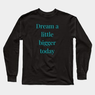 Dream a little bigger today Long Sleeve T-Shirt